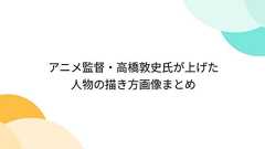 アニメ監督・高橋敦史氏が上げた人物の描き方画像まとめ