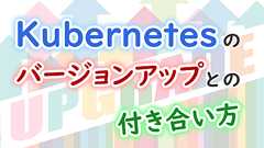 Kubernetesのバージョンアップとの付き合い方 | IIJ Engineers Blog