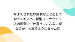今までどれだけ無駄なことをしていたのだろう...新型コロナウイルスの影響で「仕事ってこんなに楽なのか」と思うようになった話