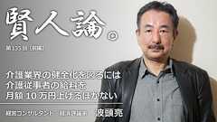 波頭亮「介護業界の健全化を図るには介護従事者の給料を月額10万円上げるほかない」|賢人論。|みんなの介護