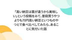 「高い納豆は菌が違うから美味しい」という投稿をみて、普段買うやつよりも70円高い納豆といつものやつとで食べ比べしてみたら、あることに気付いた話