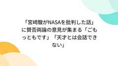 「宮﨑駿がNASAを批判した話」に賛否両論の意見が集まる「ごもっともです」「天才とは会話できない」