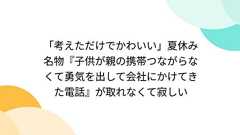 「考えただけでかわいい」夏休み名物『子供が親の携帯つながらなくて勇気を出して会社にかけてきた電話』が取れなくて寂しい