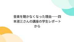 音楽を聴かなくなった理由――四本淑三さんの講座の学生レポートから