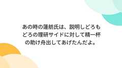 あの時の蓮舫氏は、説明しどろもどろの理研サイドに対して精一杯の助け舟出してあげたんだよ。