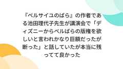 『ベルサイユのばら』の作者である池田理代子先生が講演会で「ディズニーからベルばらの版権を欲しいと言われかなり巨額だったが断った」と話していたが本当に残ってて良かった