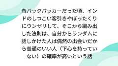 昔バックパッカーだった頃、インドのしつこい客引きやぼったくりにウンザリして、そこから編み出した法則は、自分からランダムに話しかけた人は偶然の出会いだから普通のいい人(下心を持っていない)の確率が高いという話