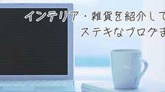 インテリア・雑貨を紹介しているステキなブログまとめ