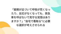 「最期が近づいて呼吸が荒くなったり、反応がなくなっても、救急車を呼ばないで見守る覚悟はありますか?」"自宅で看取る"に必要な選択が考えさせられる