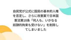 自民党が公式に国民の基本的人権を否定し、さらに改憲案で日本国憲法第18条「何人も、いかなる奴隷的拘束も受けない」を削除してしまいました