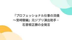 『プロフェッショナル仕事の流儀~宮崎駿編』元ジブリ演出助手・石曽根正勝の全発言
