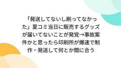 「発送してないし刷ってなかった」夏コミ当日に販売するグッズが届いてないことが発覚→事故案件かと思ったら印刷所が爆速で制作・発送して何とか間に合う