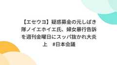 【エセウヨ】疑惑募金の元しばき隊ノイエホイエ氏、婦女暴行告訴を週刊金曜日にスッパ抜かれ大炎上 #日本会議