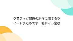 グラフィグ関連の創作に関するツイートまとめです 箱ドット含む