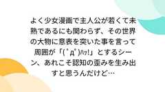 よく少女漫画で主人公が若くて未熟であるにも関わらず、その世界の大物に意表を突いた事を言って周囲が「( ゚д゚)ハッ!」とするシーン、あれこそ認知の歪みを生み出すと思うんだけど…