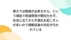 東大では勉強が出来るから、という理由で発達障害が顕在化せず、社会に出てから不適応を起こす人が多いので理解促進の対応が行われている