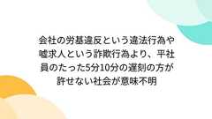 会社の労基違反という違法行為や嘘求人という詐欺行為より、平社員のたった5分10分の遅刻の方が許せない社会が意味不明