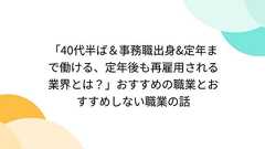 「40代半ば&事務職出身&定年まで働ける、定年後も再雇用される業界とは?」おすすめの職業とおすすめしない職業の話