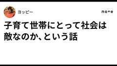 子育て世帯にとって社会は敵なのか、という話|ヨッピー