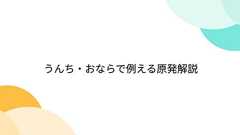 うんち・おならで例える原発解説