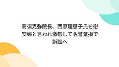 高須克弥院長、西原理恵子氏を慰安婦と言われ激怒して名誉棄損で訴訟へ