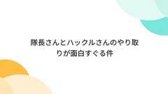 隊長さんとハックルさんのやり取りが面白すぐる件