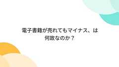 電子書籍が売れてもマイナス、は何故なのか?