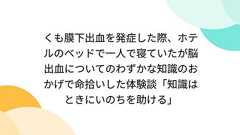 くも膜下出血を発症した際、ホテルのベッドで一人で寝ていたが脳出血についてのわずかな知識のおかげで命拾いした体験談「知識はときにいのちを助ける」