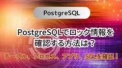 PostgreSQLでロック情報を確認する方法は?テーブル、プロセス、アプリ、SQLを確認!
