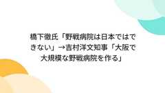 橋下徹氏「野戦病院は日本ではできない」→吉村洋文知事「大阪で大規模な野戦病院を作る」