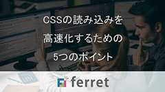 CSSの読み込みを高速化するための5つのポイント
