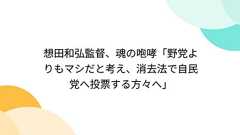 想田和弘監督、魂の咆哮「野党よりもマシだと考え、消去法で自民党へ投票する方々へ」