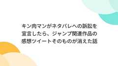 キン肉マンがネタバレへの訴訟を宣言したら、ジャンプ関連作品の感想ツイートそのものが消えた話