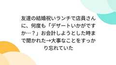 友達の結婚祝いランチで店員さんに、何度も「デザートいかがですか…?」お会計しようとした時まで聞かれた→大事なことをすっかり忘れていた