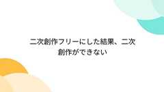 二次創作フリーにした結果、二次創作ができない