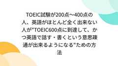 TOEIC試験が200点~400点の人、英語がほとんど全く出来ない人が"TOEIC600点に到達して、かつ英語で話す・書くという意思疎通が出来るようになる"ための方法