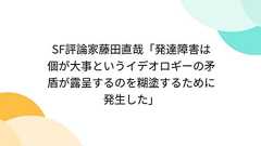 SF評論家藤田直哉「発達障害は個が大事というイデオロギーの矛盾が露呈するのを糊塗するために発生した」