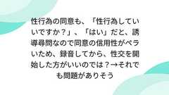 性行為の同意も、「性行為していいですか?」、「はい」だと、誘導尋問なので同意の信用性がペラいため、録音してから、性交を開始した方がいいのでは?→それでも問題がありそう