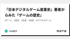 『日本デジタルゲーム産業史』著者からみた『ゲームの歴史』|小山友介