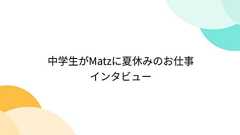 中学生がMatzに夏休みのお仕事インタビュー