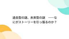 過去型の謎、未来型の謎 ――なにがストーリーを引っ張るのか?
