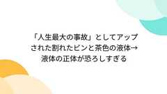 「人生最大の事故」としてアップされた割れたビンと茶色の液体→液体の正体が恐ろしすぎる