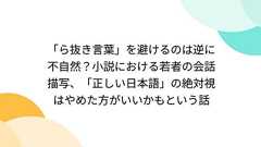 「ら抜き言葉」を避けるのは逆に不自然?小説における若者の会話描写、「正しい日本語」の絶対視はやめた方がいいかもという話