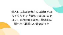 婦人科に来た患者さんの訴えがめちゃくちゃで「病気ではないのでは?」と思われてたが、徹底的に調べたら超珍しい難病だった