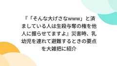 『「そんな大げさなwww」と済ましている人は生殺与奪の権を他人に握らせてますよ』災害時、乳幼児を連れて避難するときの要点を大雑把に紹介