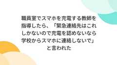 職員室でスマホを充電する教師を指導したら、「緊急連絡先はこれしかないので充電を認めないなら学校からスマホに連絡しないで」と言われた
