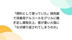 「燃料として使っていた」焼肉屋で消毒用アルコールをグリルに継ぎ足し爆発炎上、客が重い火傷に「なぜ繰り返されてしまうのか」