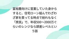 富裕層向けに営業していた身からすると、住宅ローン組んでわざわざ家を買ってる時点で紛れもなく「庶民」で、年収500〜2000万ぐらいのレンジなら誤差レベルという話