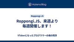 Roppongi.JS、来週より毎週開催します! - VTuberになったプログラマーの魂の残滓