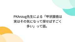 PKAnzug先生による「甲状腺癌は実はその気になって探せばすごく多い」って話。